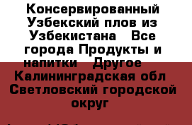 Консервированный Узбекский плов из Узбекистана - Все города Продукты и напитки » Другое   . Калининградская обл.,Светловский городской округ 